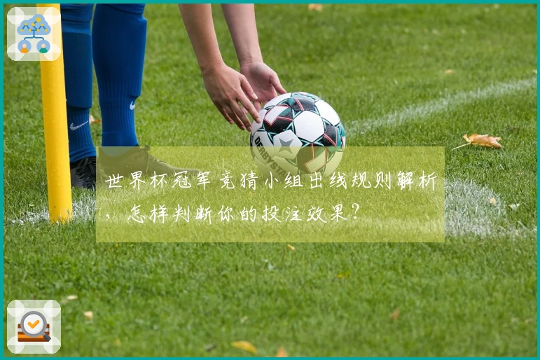 世界杯冠军竞猜小组出线规则解析,怎样判断你的投注效果?