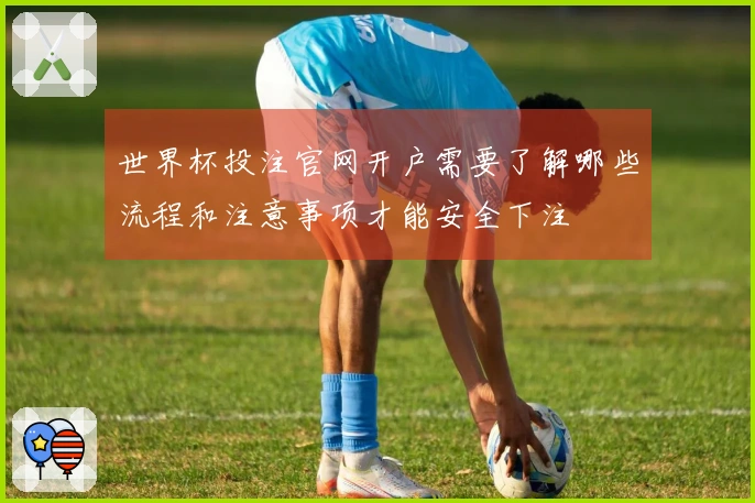 世界杯投注官网开户需要了解哪些流程和注意事项才能安全下注